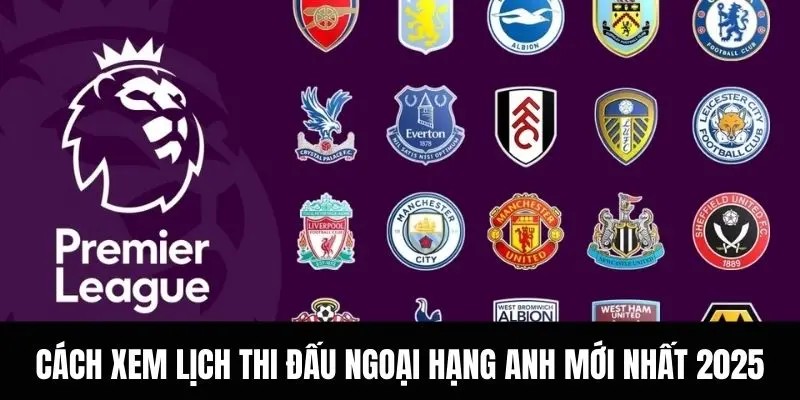 Cách Xem Lịch thi đấu Ngoại hạng Anh Mới Nhất 2025