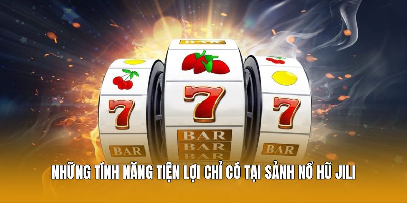 Những tính năng tiện lợi chỉ có tại sảnh nổ hũ Jili