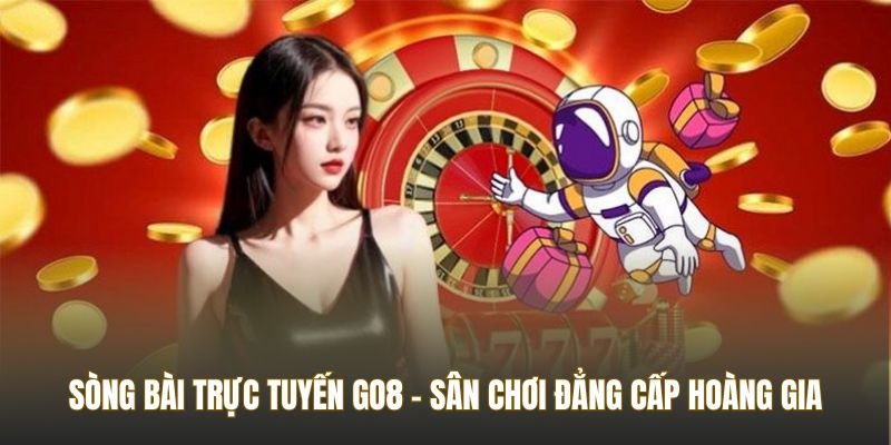 Sòng Bài Trực Tuyến Go8 - Sân Chơi Đẳng Cấp Hoàng Gia
