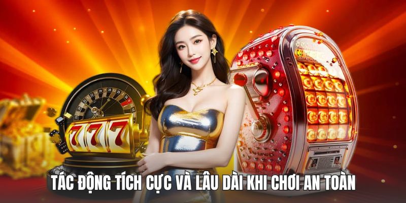 Tác động tích cực và lâu dài khi chơi an toàn