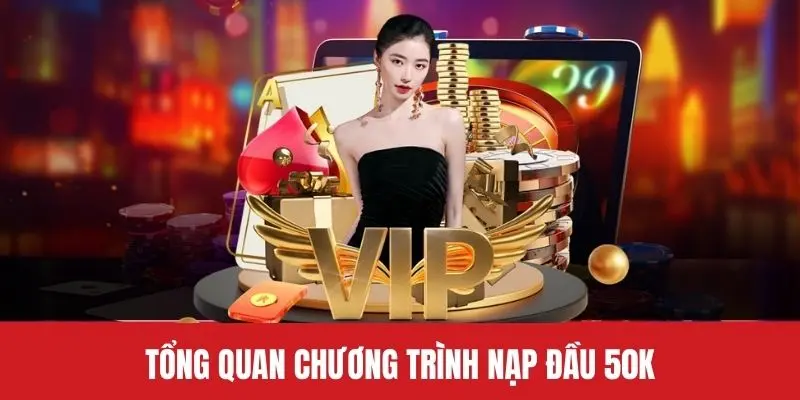 Tổng quan chương trình nạp đầu 50k