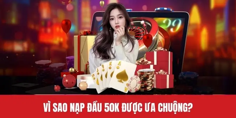 Vì sao nạp đầu 50k được ưa chuộng?